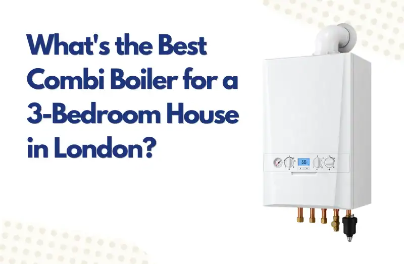 what-is-the-best-combi-boiler-for-a-3-bedroom-house-in-london